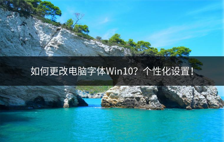 如何更改电脑字体Win10？个性化设置！