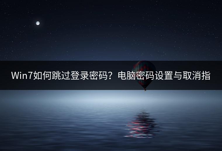 Win7如何跳过登录密码？电脑密码设置与取消指南