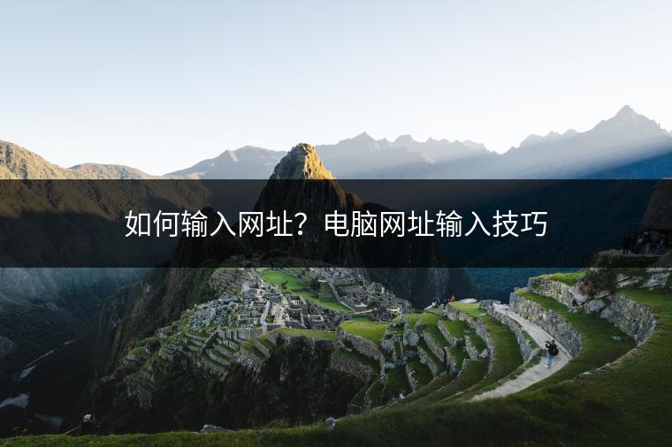 如何输入网址？电脑网址输入技巧