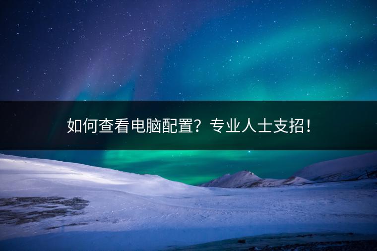 如何查看电脑配置？专业人士支招！