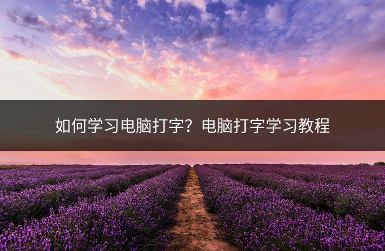 如何学习电脑打字？电脑打字学习教程
