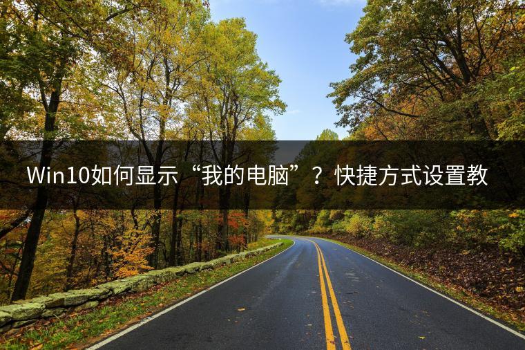 Win10如何显示“我的电脑”？快捷方式设置教程。