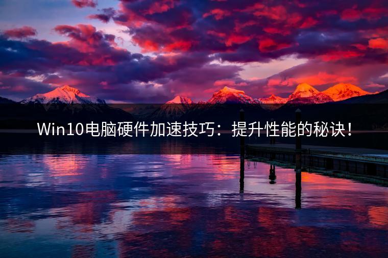 Win10电脑硬件加速技巧：提升性能的秘诀！
