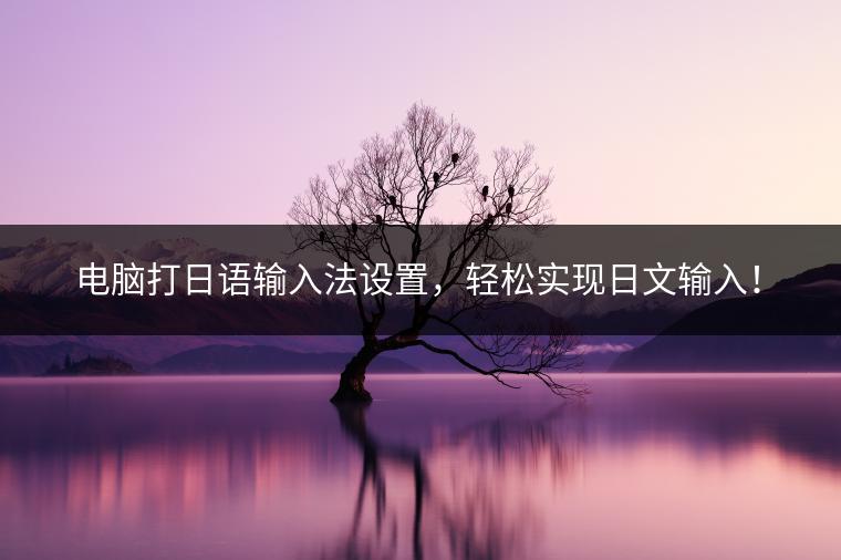 电脑打日语输入法设置，轻松实现日文输入！