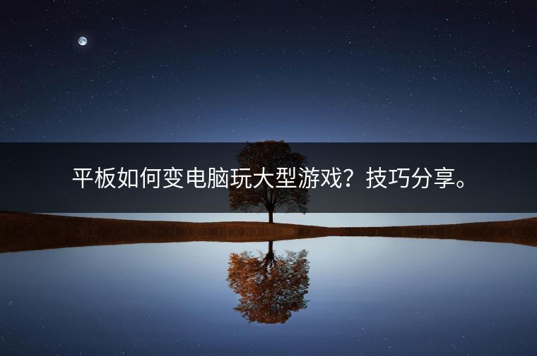 平板如何变电脑玩大型游戏？技巧分享。
