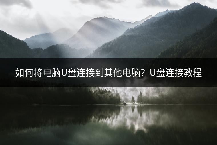 如何将电脑U盘连接到其他电脑？U盘连接教程