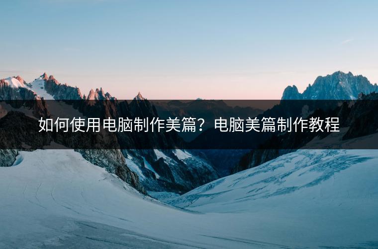 如何使用电脑制作美篇？电脑美篇制作教程