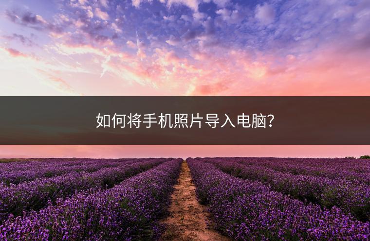 如何将手机照片导入电脑？