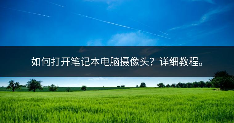 如何打开笔记本电脑摄像头？详细教程。