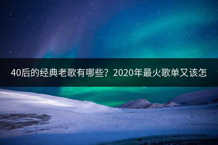 40后的经典老歌有哪些？2020年最火歌单又该怎么了解？