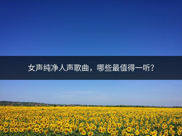 女声纯净人声歌曲，哪些最值得一听？