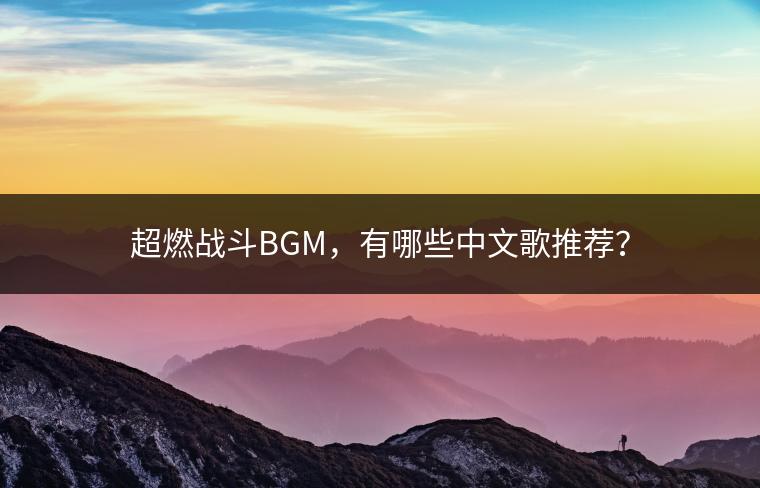 超燃战斗BGM，有哪些中文歌推荐？