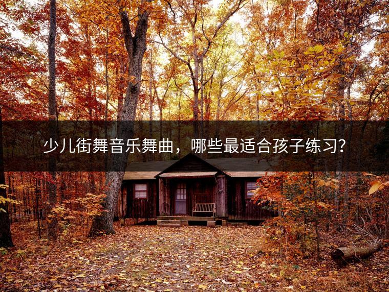 少儿街舞音乐舞曲，哪些最适合孩子练习？