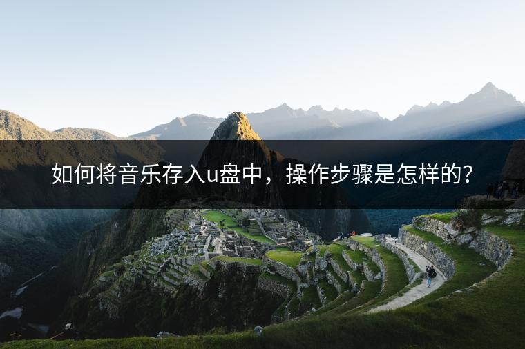 如何将音乐存入u盘中，操作步骤是怎样的？