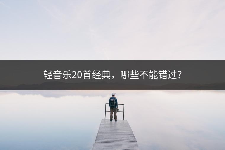 轻音乐20首经典，哪些不能错过？