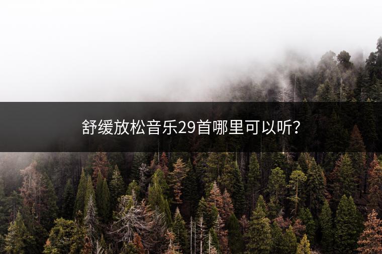舒缓放松音乐29首哪里可以听？