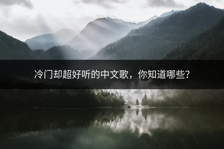 冷门却超好听的中文歌，你知道哪些？