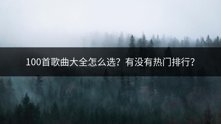 100首歌曲大全怎么选？有没有热门排行？