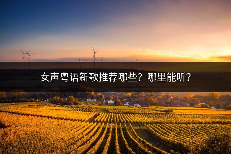 女声粤语新歌推荐哪些？哪里能听？