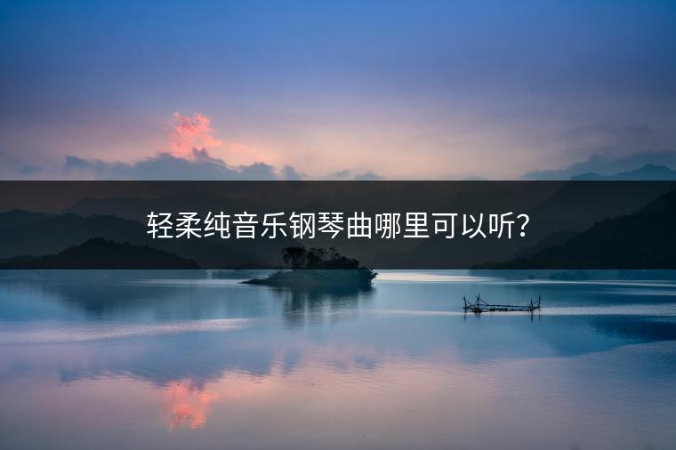 轻柔纯音乐钢琴曲哪里可以听？