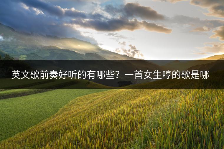 英文歌前奏好听的有哪些？一首女生哼的歌是哪首？