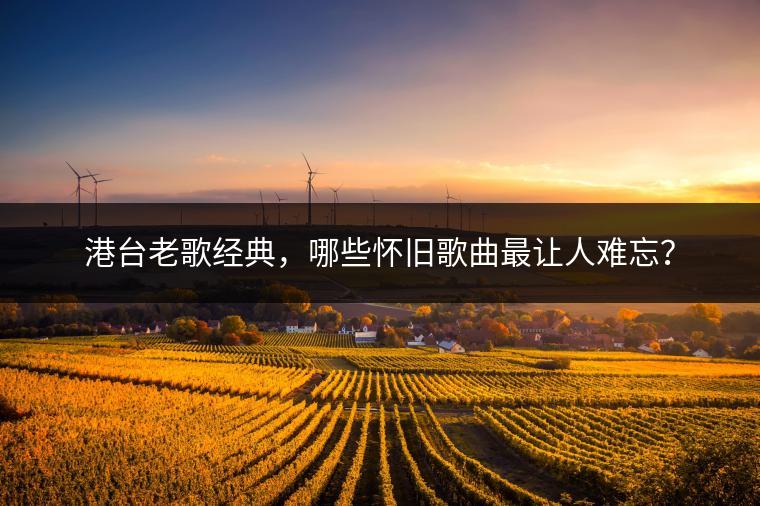 港台老歌经典，哪些怀旧歌曲最让人难忘？