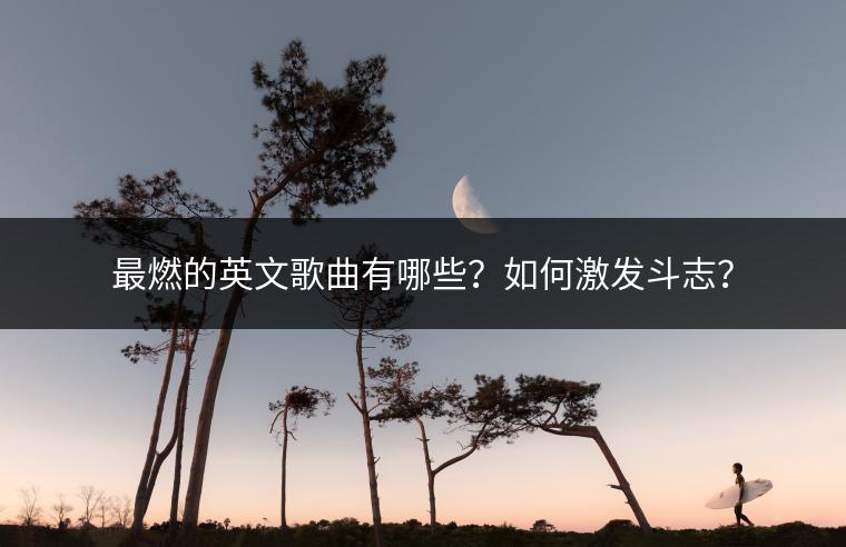 最燃的英文歌曲有哪些？如何激发斗志？