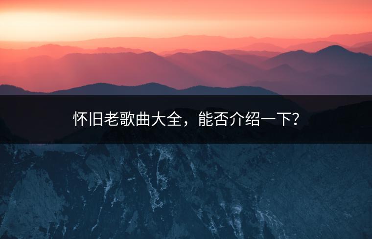 怀旧老歌曲大全，能否介绍一下？