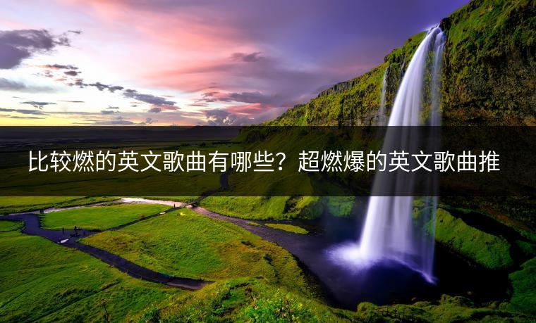 比较燃的英文歌曲有哪些？超燃爆的英文歌曲推荐哪些？