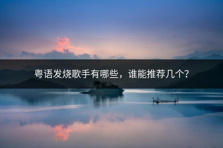 粤语发烧歌手有哪些，谁能推荐几个？