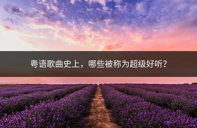 粤语歌曲史上，哪些被称为超级好听？