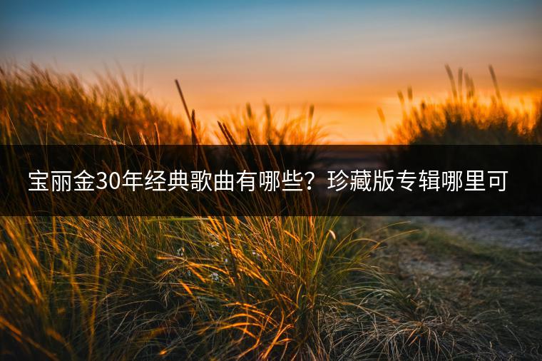 宝丽金30年经典歌曲有哪些？珍藏版专辑哪里可以听？