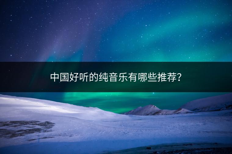 中国好听的纯音乐有哪些推荐？