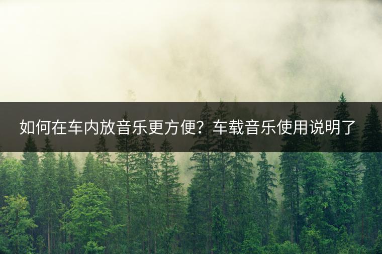 如何在车内放音乐更方便？车载音乐使用说明了解吗？