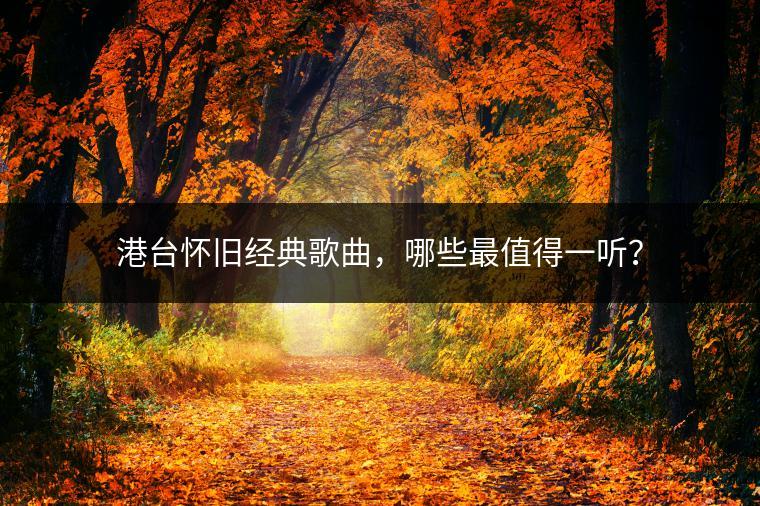 港台怀旧经典歌曲，哪些最值得一听？