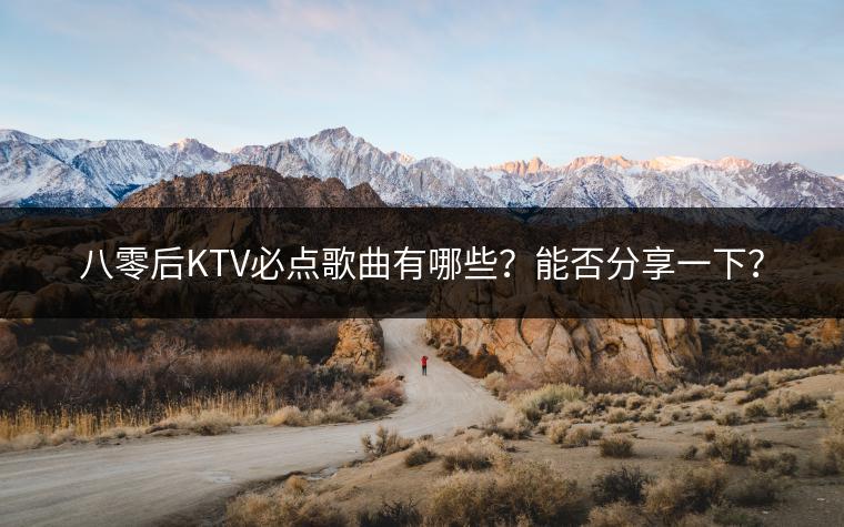 八零后KTV必点歌曲有哪些？能否分享一下？