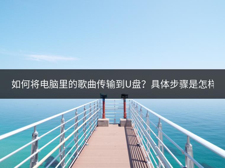 如何将电脑里的歌曲传输到U盘？具体步骤是怎样的？