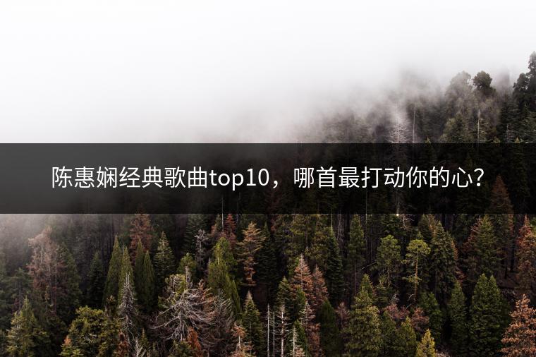 陈惠娴经典歌曲top10，哪首最打动你的心？