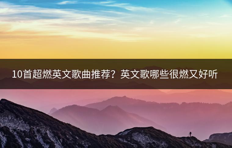 10首超燃英文歌曲推荐？英文歌哪些很燃又好听？