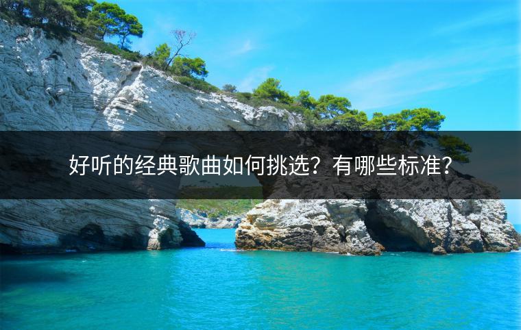好听的经典歌曲如何挑选？有哪些标准？