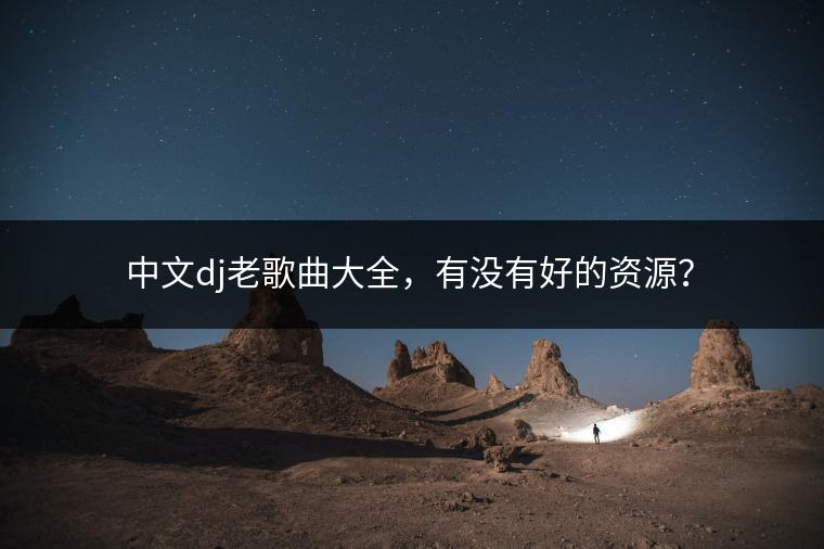 中文dj老歌曲大全，有没有好的资源？