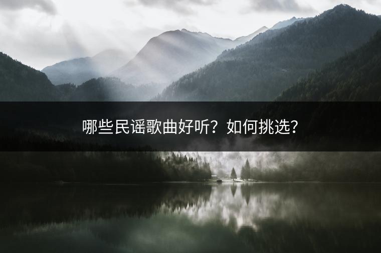 哪些民谣歌曲好听？如何挑选？