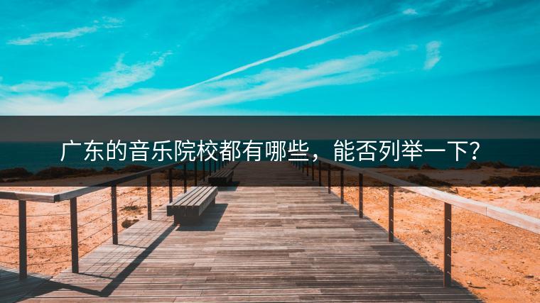 广东的音乐院校都有哪些，能否列举一下？