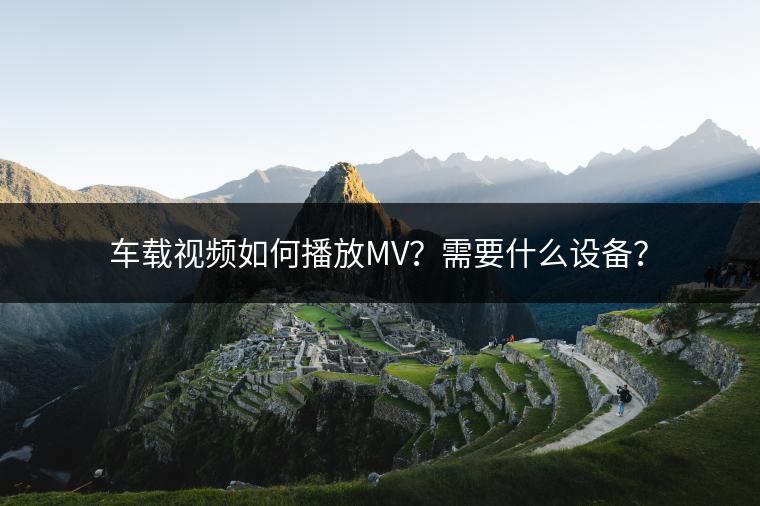 车载视频如何播放MV？需要什么设备？