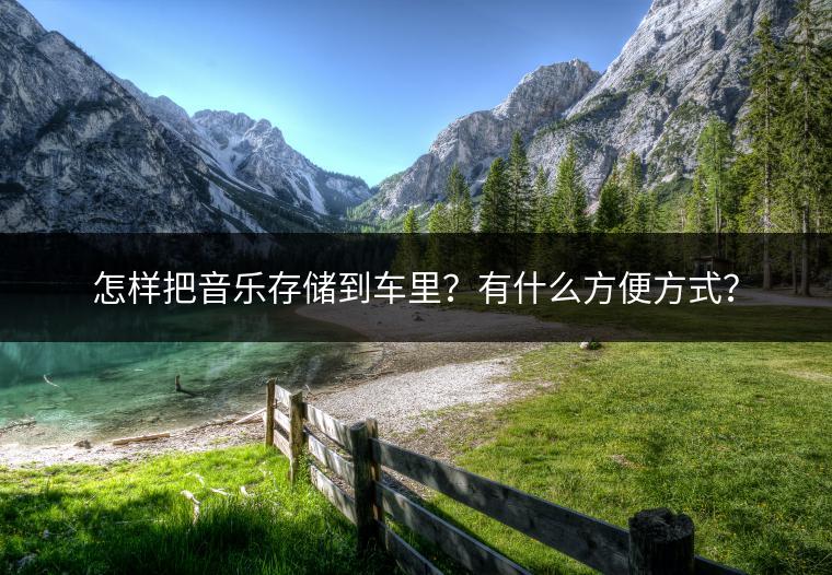 怎样把音乐存储到车里？有什么方便方式？