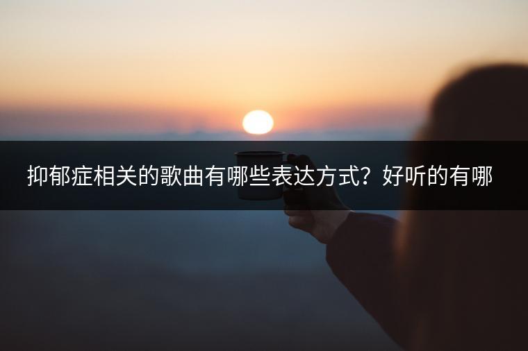 抑郁症相关的歌曲有哪些表达方式？好听的有哪些推荐？