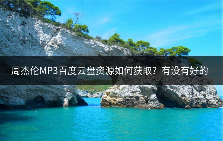 周杰伦MP3百度云盘资源如何获取？有没有好的方法？