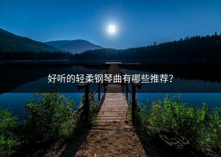 好听的轻柔钢琴曲有哪些推荐？
