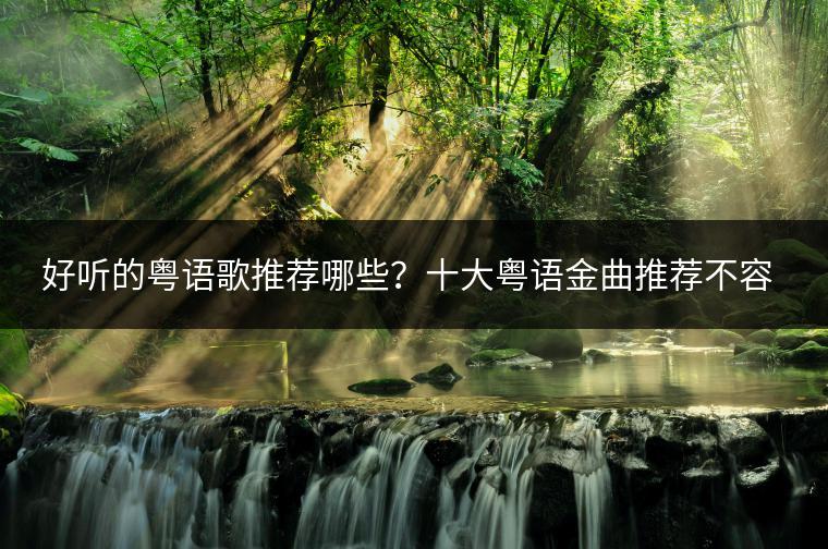 好听的粤语歌推荐哪些？十大粤语金曲推荐不容错过！