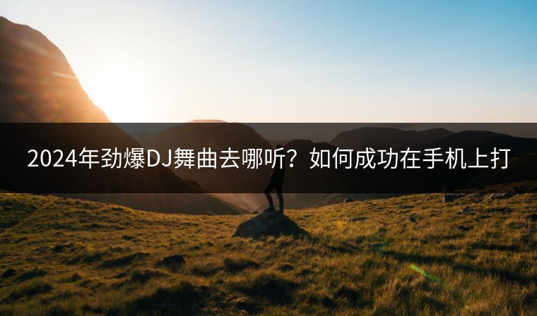 2024年劲爆DJ舞曲去哪听？如何成功在手机上打开U盘？